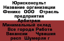 Юрисконсульт › Название организации ­ Феникс, ООО › Отрасль предприятия ­ Арбитраж › Минимальный оклад ­ 1 - Все города Работа » Вакансии   . Чувашия респ.,Шумерля г.